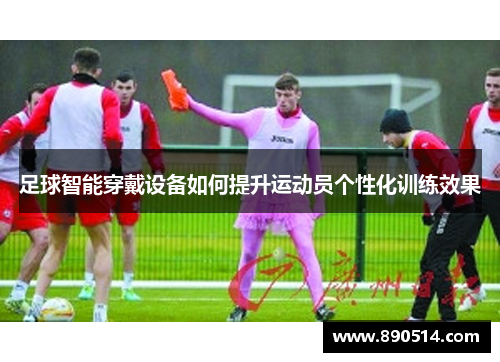 足球智能穿戴设备如何提升运动员个性化训练效果